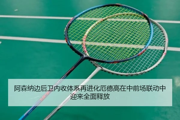 阿森纳边后卫内收体系再进化厄德高在中前场联动中迎来全面释放